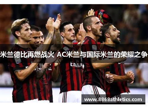 米兰德比再燃战火 AC米兰与国际米兰的荣耀之争