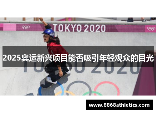 2025奥运新兴项目能否吸引年轻观众的目光
