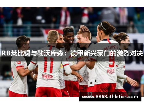 RB莱比锡与勒沃库森：德甲新兴豪门的激烈对决