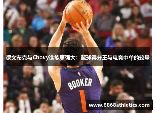德文布克与Chovy谁能更强大：篮球得分王与电竞中单的较量