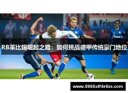 RB莱比锡崛起之路：如何挑战德甲传统豪门地位