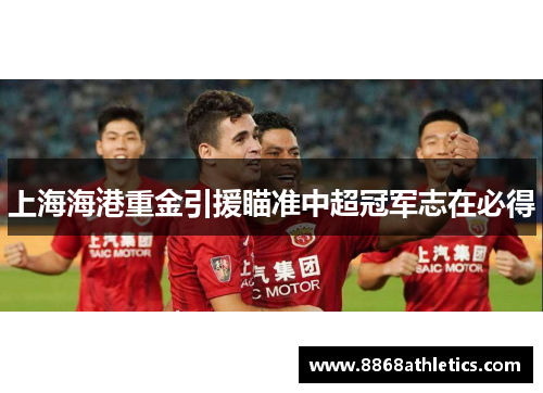 上海海港重金引援瞄准中超冠军志在必得