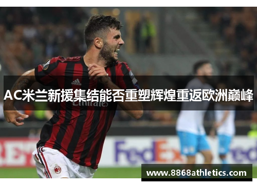 AC米兰新援集结能否重塑辉煌重返欧洲巅峰