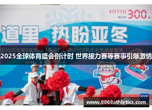 2025全球体育盛会倒计时 世界接力赛等赛事引爆激情