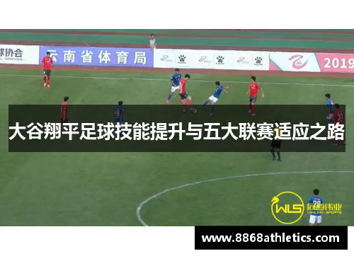 大谷翔平足球技能提升与五大联赛适应之路