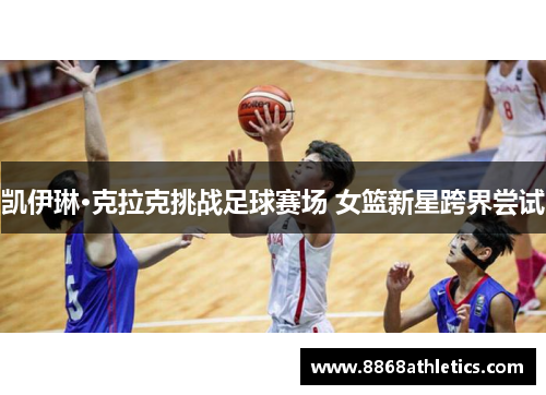 凯伊琳·克拉克挑战足球赛场 女篮新星跨界尝试