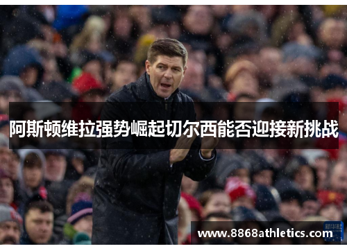 阿斯顿维拉强势崛起切尔西能否迎接新挑战