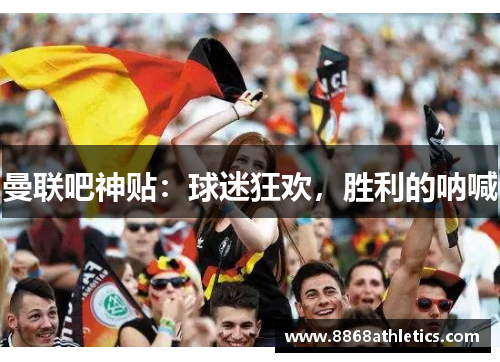 曼联吧神贴：球迷狂欢，胜利的呐喊
