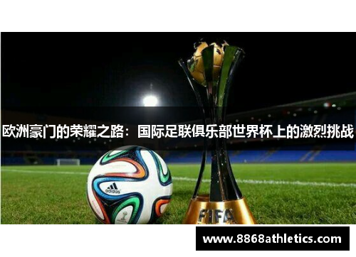 欧洲豪门的荣耀之路：国际足联俱乐部世界杯上的激烈挑战