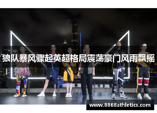 狼队暴风骤起英超格局震荡豪门风雨飘摇